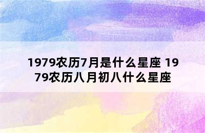 1979农历7月是什么星座 1979农历八月初八什么星座